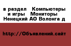  в раздел : Компьютеры и игры » Мониторы . Ненецкий АО,Волонга д.